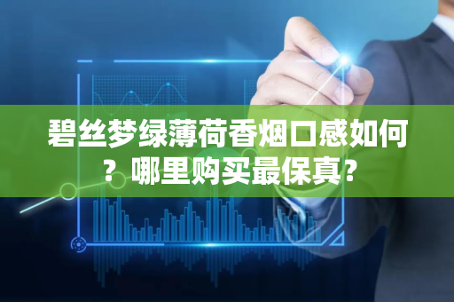 碧丝梦绿薄荷香烟口感如何？哪里购买最保真？