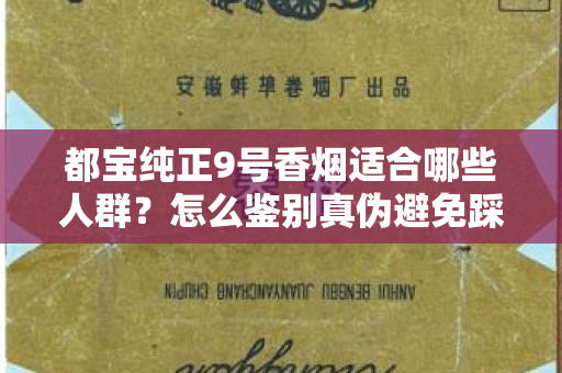 都宝纯正9号香烟适合哪些人群？怎么鉴别真伪避免踩坑？